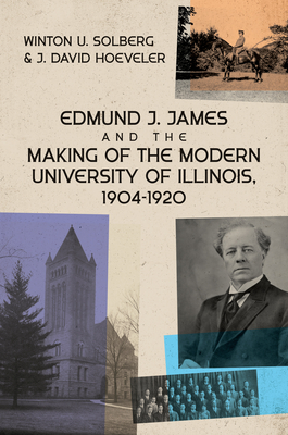 Edmund J. James and the Making of the Modern University of Illinois, 1904-1920 - Solberg, Winton U, and Hoeveler, J David