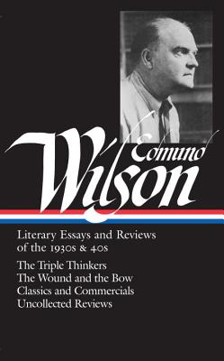 Edmund Wilson: Literary Essays and Reviews of the 1930s & 40s (Loa #177): The Triple Thinkers / The Wound and the Bow / Classics and Commercials / Uncollected Reviews - Wilson, Edmund, and Dabney, Lewis M (Editor)