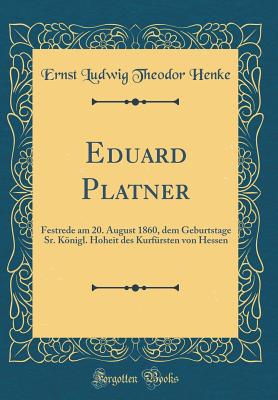 Eduard Platner: Festrede Am 20. August 1860, Dem Geburtstage Sr. Knigl. Hoheit Des Kurfrsten Von Hessen (Classic Reprint) - Henke, Ernst Ludwig Theodor