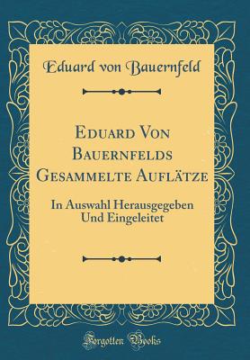 Eduard Von Bauernfelds Gesammelte Auflatze: In Auswahl Herausgegeben Und Eingeleitet (Classic Reprint) - Bauernfeld, Eduard Von