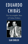 Eduardo Chibs: The Incorrigible Man of Cuban Politics