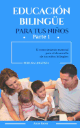 Educacion Bilingue Para Tus Ninos: El Conocimiento Esencial Para El Desarrollo de Tus Ninos Bilingues