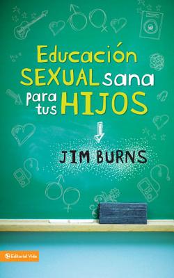 Educacion Sexual Sana Para Tus Hijos: Un Metodo Biblico Para Prepararlos Para La Vida - Burns Ph D, Jim