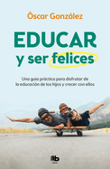 Educar Y Ser Felices: Una Gu?a Prctica Para Disfrutar de la Educaci?n de Los Hijos Y Crecer Con Ellos / Parent and Be Happy: A Practical Guide to Enjoy