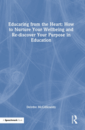 Educaring from the Heart: How to Nurture Your Wellbeing and Re-Discover Your Purpose in Education