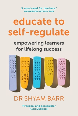 Educate to Self-Regulate: Empowering Learners for Lifelong Success - Barr, Shyam