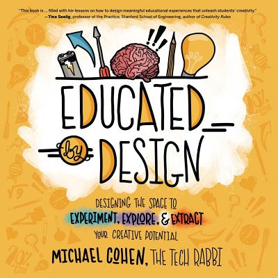 Educated by Design: Designing the Space to Experiment, Explore, and Extract Your Creative Potential - Cohen, Michael