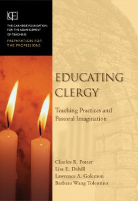 Educating Clergy: Teaching Practices and Pastoral Imagination - Foster, Charles R, and Dahill, Lisa, and Golemon, Larry