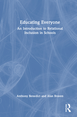 Educating Everyone: An Introduction to Relational Inclusion in Schools - Benedict, Anthony, and Braven, Alan