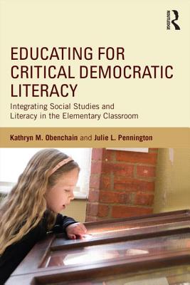 Educating for Critical Democratic Literacy: Integrating Social Studies and Literacy in the Elementary Classroom - Obenchain, Kathryn M, and Pennington, Julie L