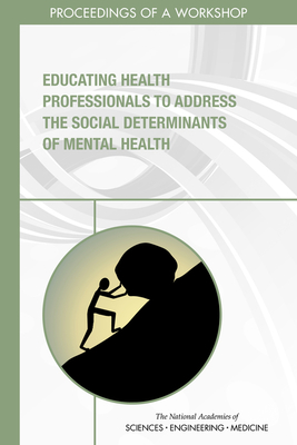 Educating Health Professionals to Address the Social Determinants of Mental Health: Proceedings of a Workshop - National Academies of Sciences, Engineering, and Medicine, and Health and Medicine Division, and Board on Global Health