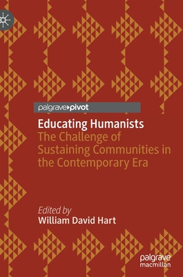 Educating Humanists: The Challenge of Sustaining Communities in the Contemporary Era - Hart, William David (Editor)