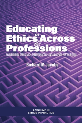 Educating in Ethics Across the Professions: A Compendium of Research, Theory, Practice, and an Agenda for the Future - Jacobs, Richard M. (Editor)