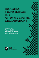 Educating Professionals for Network-Centric Organisations: Ifip Tc3 Wg3.4 International Working Conference on Educating Professionals for Network-Centric Organisations August 23-28, 1998, Saitama, Japan
