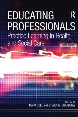 Educating Professionals: Practice Learning in Health and Social Care - Shardlow, Steven M, and Doel, Mark (Editor)