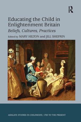 Educating the Child in Enlightenment Britain: Beliefs, Cultures, Practices - Shefrin, Jill, and Hilton, Mary (Editor)
