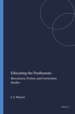 Educating the Posthuman: Biosciences, Fiction, and Curriculum Studies - Weaver, John A