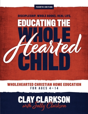 Educating the Wholehearted Child - Clarkson, Sally, and Clarkson, Clay