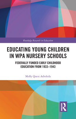 Educating Young Children in WPA Nursery Schools: Federally-Funded Early Childhood Education from 1933-1943 - Arboleda, Molly