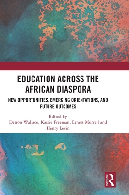 Education Across the African Diaspora: New Opportunities, Emerging Orientations, and Future Outcomes - Wallace, Derron (Editor), and Freeman, Kassie (Editor), and Morrell, Ernest (Editor)