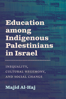 Education Among Indigenous Palestinians in Israel: Inequality, Cultural Hegemony, and Social Change - Al-Haj, Majid