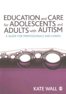 Education and Care for Adolescents and Adults with Autism: A Guide for Professionals and Carers - Wall, Kate, Dr.