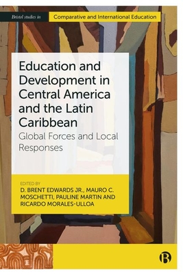 Education and Development in Central America and the Latin Caribbean: Global Forces and Local Responses - Pietras, Vanessa (Contributions by), and Roberts, Tobias (Contributions by), and Aruch, Matthew (Contributions by)