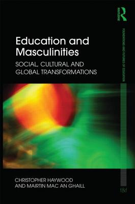 Education and Masculinities: Social, cultural and global transformations - Haywood, Chris, and Mac an Ghaill, Mairtin