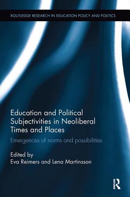 Education and Political Subjectivities in Neoliberal Times and Places: Emergences of norms and possibilities - Reimers, Eva (Editor), and Martinsson, Lena (Editor)