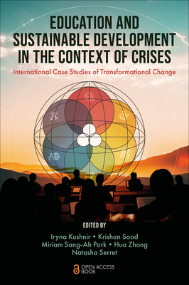 Education and Sustainable Development in the Context of Crises: International Case Studies of Transformational Change - Kushnir, Iryna (Editor), and Sood, Krishan (Editor), and Park, Miriam Sang-Ah (Editor)