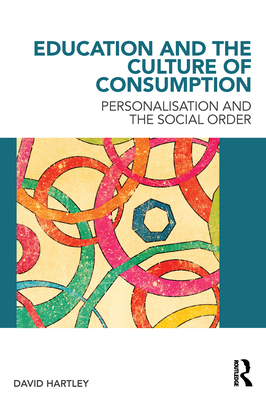 Education and the Culture of Consumption: Personalisation and the Social Order - Hartley, David