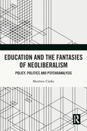 Education and the Fantasies of Neoliberalism: Policy, Politics and Psychoanalysis