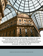 Education at the Centennial: Extracts from the Proceedings of the Department of Superintendence of the National Educational Association, at Its Meeting in Washington, January 27 and 28, 1875