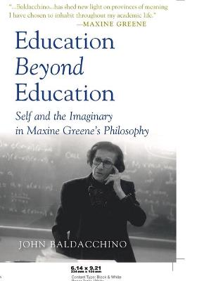 Education Beyond Education: Self and the Imaginary in Maxine Greene's Philosophy - Steinberg, Shirley R, and Kincheloe, Joe L, and Baldacchino, John