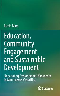 Education, Community Engagement and Sustainable Development: Negotiating Environmental Knowledge in Monteverde, Costa Rica - Blum, Nicole