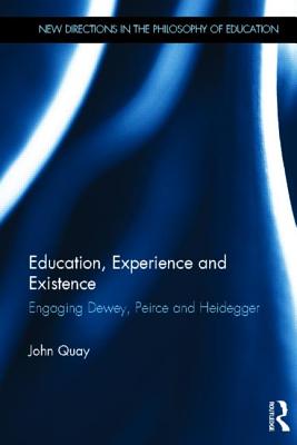 Education, Experience and Existence: Engaging Dewey, Peirce and Heidegger - Quay, John