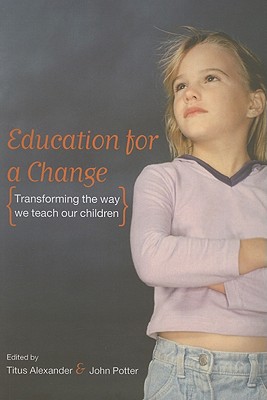 Education for a Change: Transforming the Way We Teach Our Children - Alexander, Titus, and Potter, John