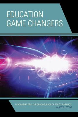 Education Game Changers: Leadership and the Consequence of Policy Paradox - Starr, Karen E