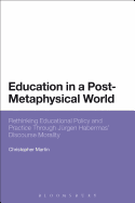 Education in a Post-Metaphysical World: Rethinking Educational Policy and Practice Through Jrgen Habermas' Discourse Morality