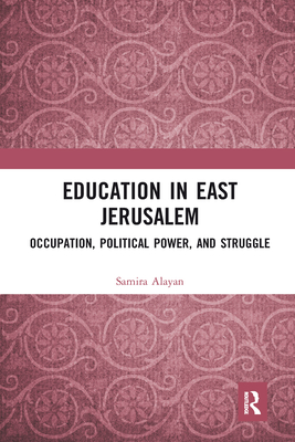 Education in East Jerusalem: Occupation, Political Power, and Struggle - Alayan, Samira