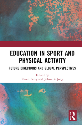 Education in Sport and Physical Activity: Future Directions and Global Perspectives - Petry, Karen (Editor), and de Jong, Johan (Editor)