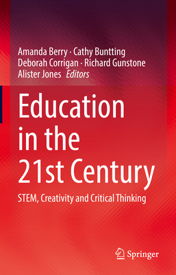 Education in the 21st Century: Stem, Creativity and Critical Thinking - Berry, Amanda (Editor), and Buntting, Cathy (Editor), and Corrigan, Deborah (Editor)