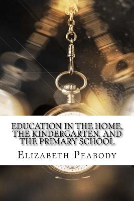 Education in The Home, The Kindergarten, and The Primary School - Peabody, Elizabeth Palmer