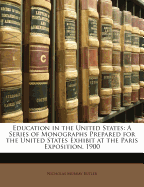 Education in the United States: A Series of Monographs Prepared for the United States Exhibit at the Paris Exposition, 1900