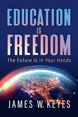 Education Is Freedom: The Future Is in Your Hands - Keyes, James W, and Graham, Stedman (Foreword by)