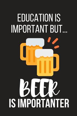Education Is Important But... Beer Is Importanter: Funny Novelty Birthday Beer Gifts for Him, Husband, Dad Small Lined Notebook / Journal to Write in (6 X 9) - Notebooks, Novelty