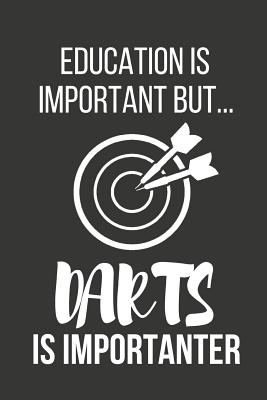 Education Is Important But... Darts Is Importanter: Funny Novelty Dart Birthday Gifts for Him, Husband, Dad Small Lined Notebook / Journal to Write in (6 X 9) - Notebooks, Novelty