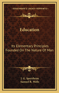 Education: Its Elementary Principles: Founded on the Nature of Man