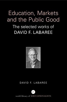 Education, Markets, and the Public Good: The Selected Works of David F. Labaree - Labaree, David F, Mr.