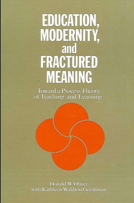 Education, Modernity, and Fractured Meaning: Toward a Process Theory of Teaching and Learning - Oliver, Donald W, and Gershman, Kathleen Waldron